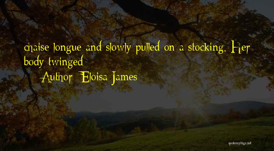 Eloisa James Quotes: Chaise Longue And Slowly Pulled On A Stocking. Her Body Twinged