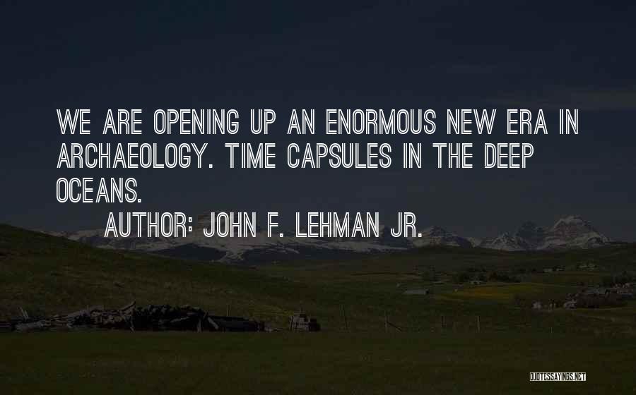 John F. Lehman Jr. Quotes: We Are Opening Up An Enormous New Era In Archaeology. Time Capsules In The Deep Oceans.