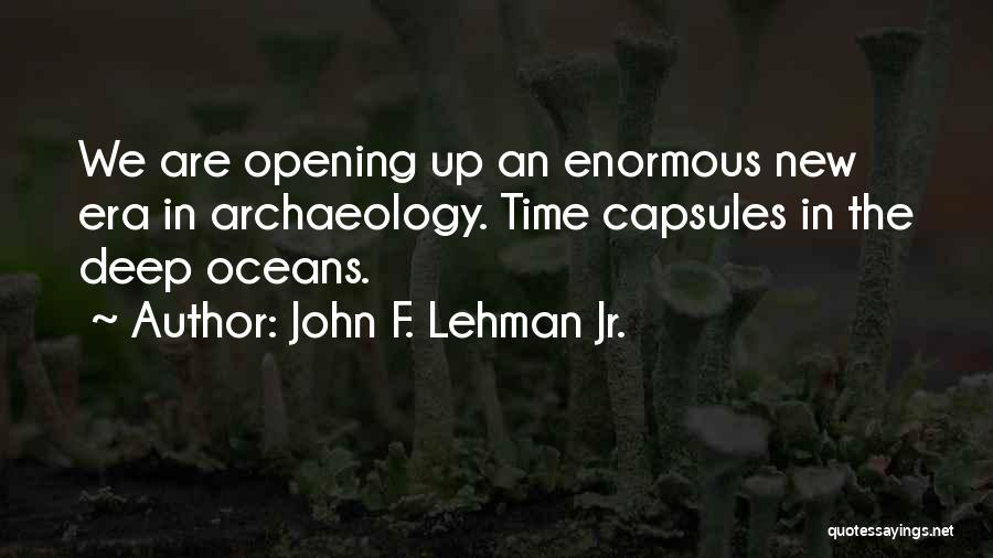 John F. Lehman Jr. Quotes: We Are Opening Up An Enormous New Era In Archaeology. Time Capsules In The Deep Oceans.