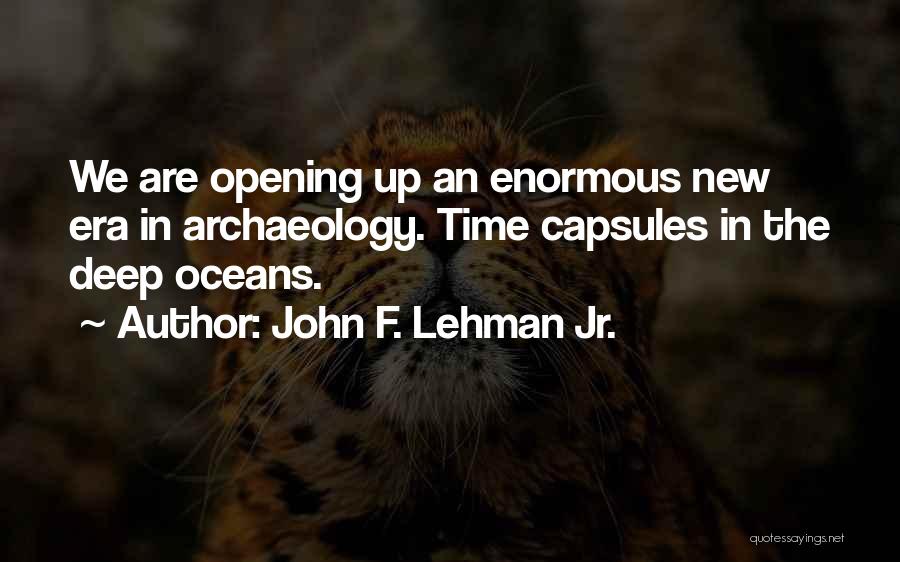 John F. Lehman Jr. Quotes: We Are Opening Up An Enormous New Era In Archaeology. Time Capsules In The Deep Oceans.