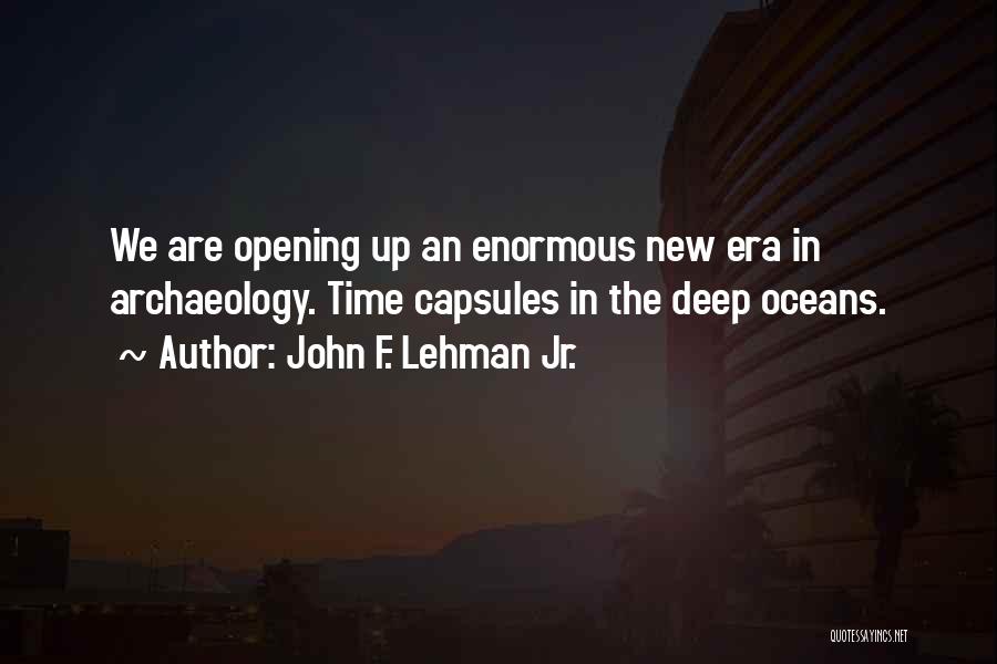 John F. Lehman Jr. Quotes: We Are Opening Up An Enormous New Era In Archaeology. Time Capsules In The Deep Oceans.