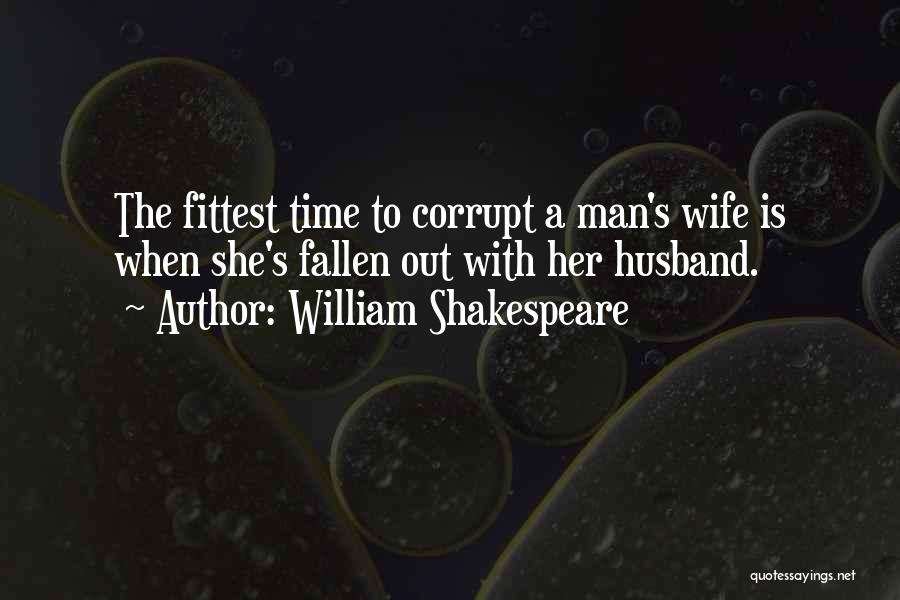 William Shakespeare Quotes: The Fittest Time To Corrupt A Man's Wife Is When She's Fallen Out With Her Husband.