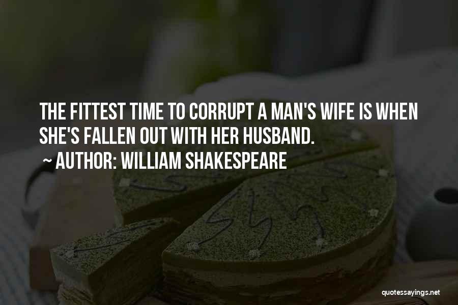 William Shakespeare Quotes: The Fittest Time To Corrupt A Man's Wife Is When She's Fallen Out With Her Husband.