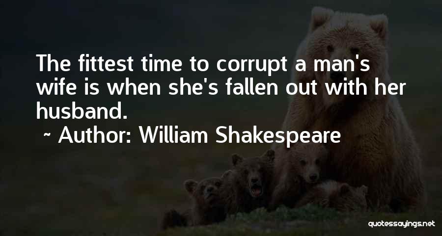 William Shakespeare Quotes: The Fittest Time To Corrupt A Man's Wife Is When She's Fallen Out With Her Husband.