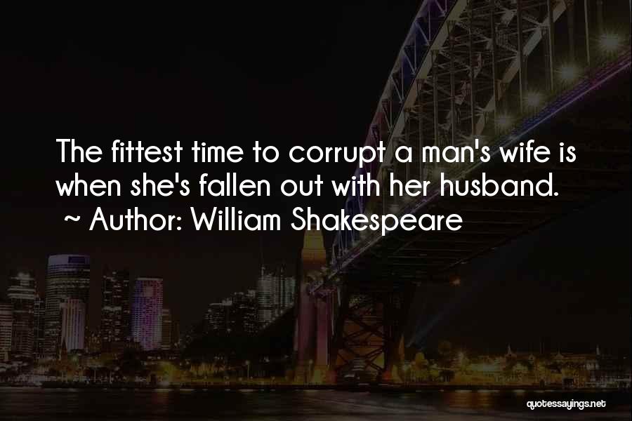 William Shakespeare Quotes: The Fittest Time To Corrupt A Man's Wife Is When She's Fallen Out With Her Husband.