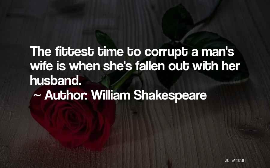 William Shakespeare Quotes: The Fittest Time To Corrupt A Man's Wife Is When She's Fallen Out With Her Husband.