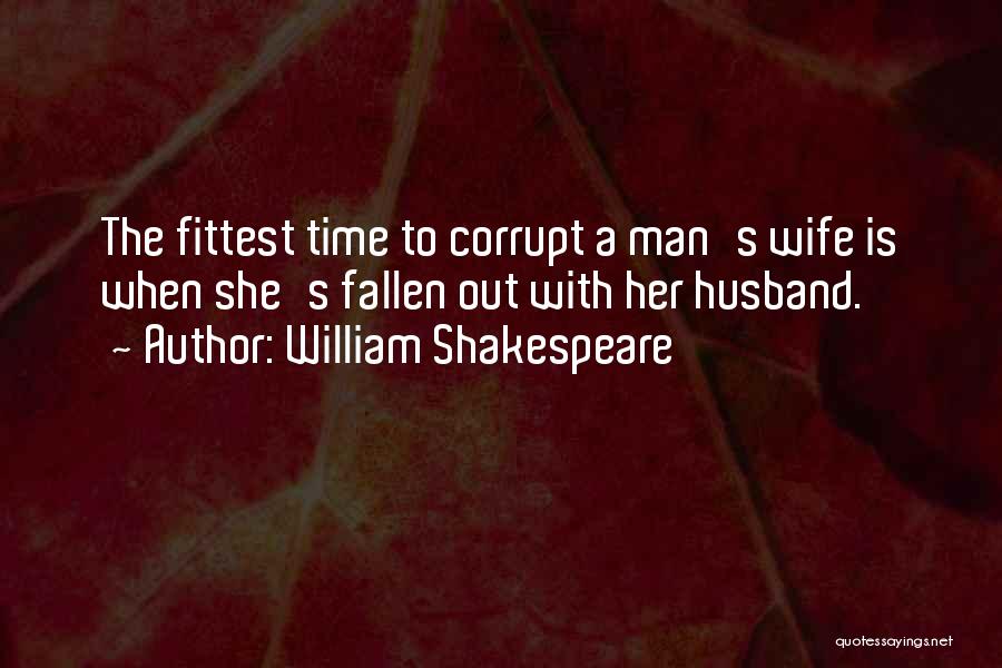 William Shakespeare Quotes: The Fittest Time To Corrupt A Man's Wife Is When She's Fallen Out With Her Husband.