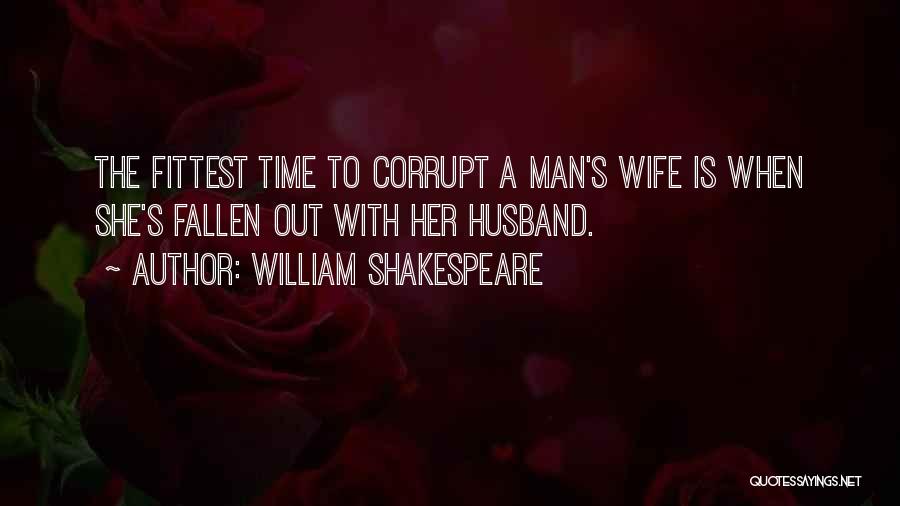 William Shakespeare Quotes: The Fittest Time To Corrupt A Man's Wife Is When She's Fallen Out With Her Husband.