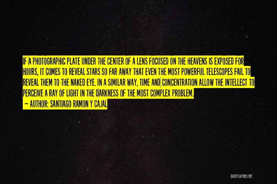 Santiago Ramon Y Cajal Quotes: If A Photographic Plate Under The Center Of A Lens Focused On The Heavens Is Exposed For Hours, It Comes