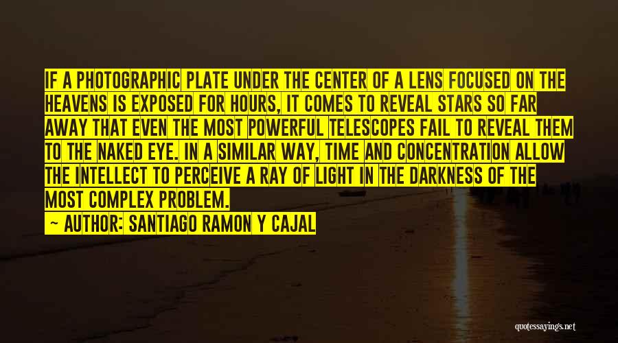 Santiago Ramon Y Cajal Quotes: If A Photographic Plate Under The Center Of A Lens Focused On The Heavens Is Exposed For Hours, It Comes