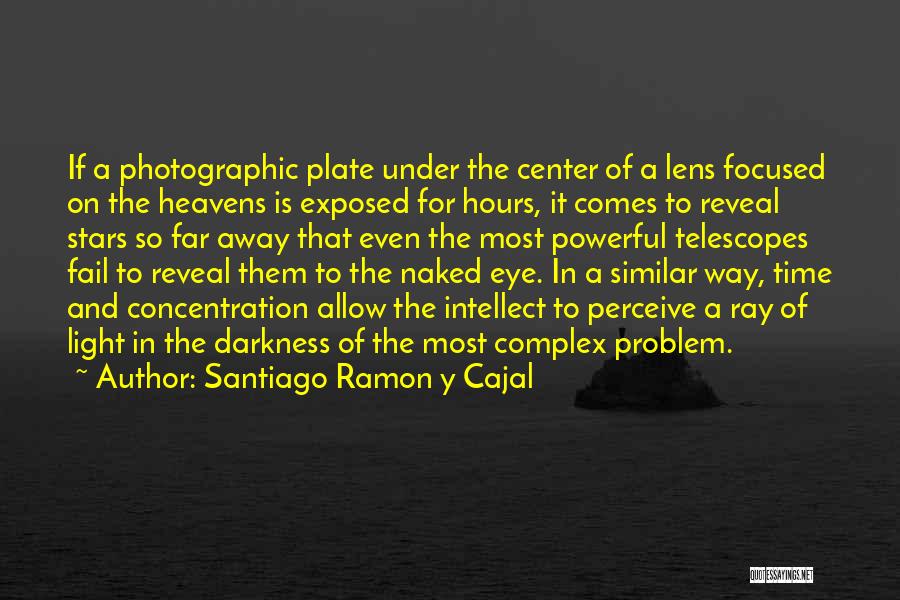 Santiago Ramon Y Cajal Quotes: If A Photographic Plate Under The Center Of A Lens Focused On The Heavens Is Exposed For Hours, It Comes