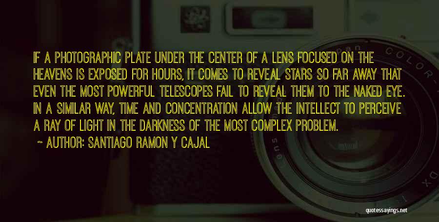 Santiago Ramon Y Cajal Quotes: If A Photographic Plate Under The Center Of A Lens Focused On The Heavens Is Exposed For Hours, It Comes