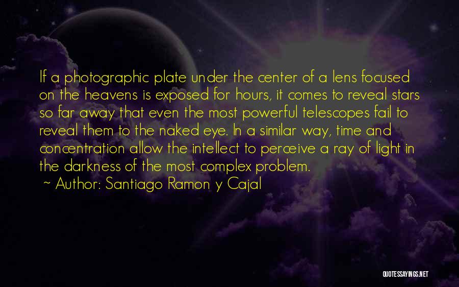 Santiago Ramon Y Cajal Quotes: If A Photographic Plate Under The Center Of A Lens Focused On The Heavens Is Exposed For Hours, It Comes