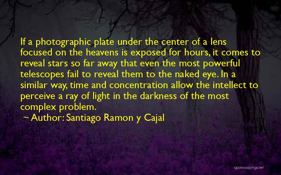 Santiago Ramon Y Cajal Quotes: If A Photographic Plate Under The Center Of A Lens Focused On The Heavens Is Exposed For Hours, It Comes