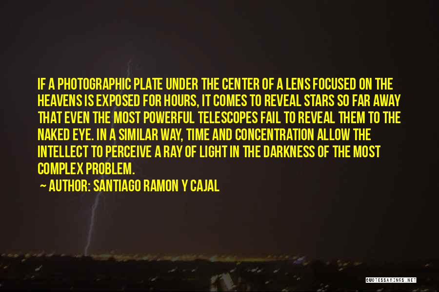 Santiago Ramon Y Cajal Quotes: If A Photographic Plate Under The Center Of A Lens Focused On The Heavens Is Exposed For Hours, It Comes