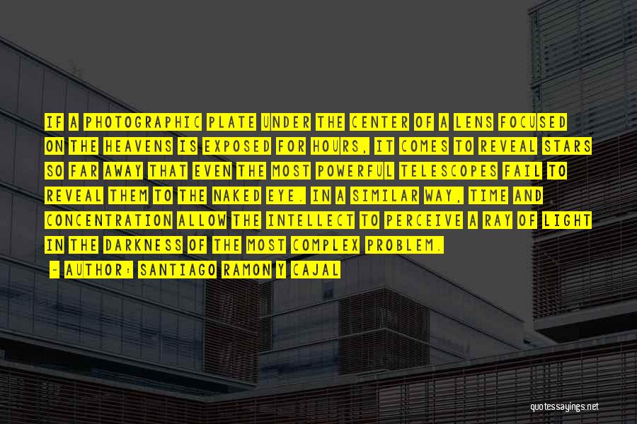 Santiago Ramon Y Cajal Quotes: If A Photographic Plate Under The Center Of A Lens Focused On The Heavens Is Exposed For Hours, It Comes