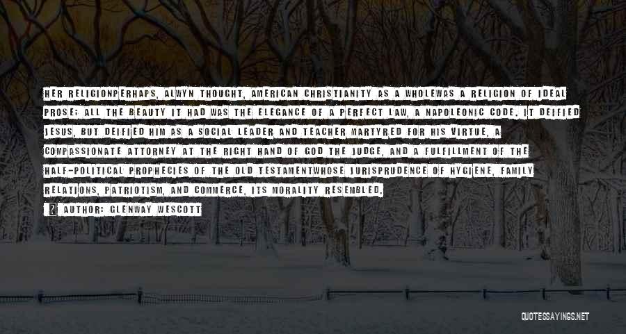Glenway Wescott Quotes: Her Religionperhaps, Alwyn Thought, American Christianity As A Wholewas A Religion Of Ideal Prose; All The Beauty It Had Was