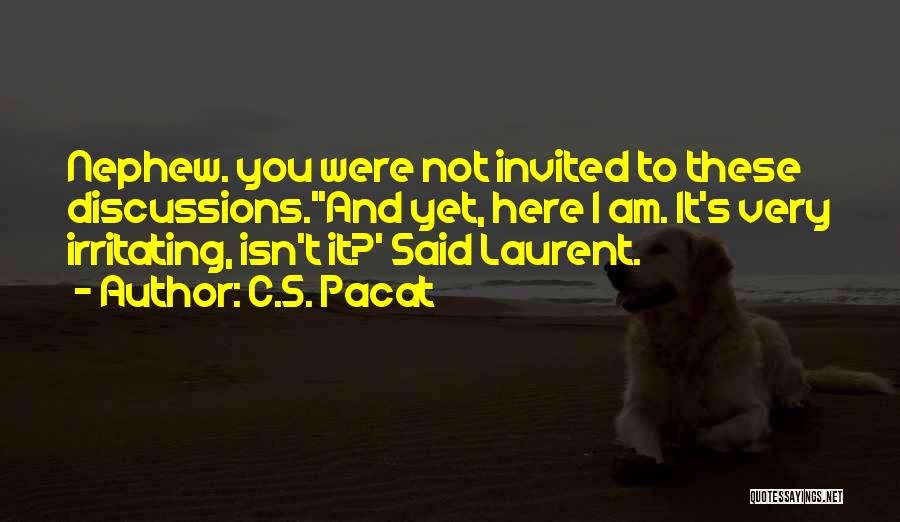 C.S. Pacat Quotes: Nephew. You Were Not Invited To These Discussions.''and Yet, Here I Am. It's Very Irritating, Isn't It?' Said Laurent.