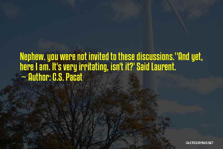 C.S. Pacat Quotes: Nephew. You Were Not Invited To These Discussions.''and Yet, Here I Am. It's Very Irritating, Isn't It?' Said Laurent.