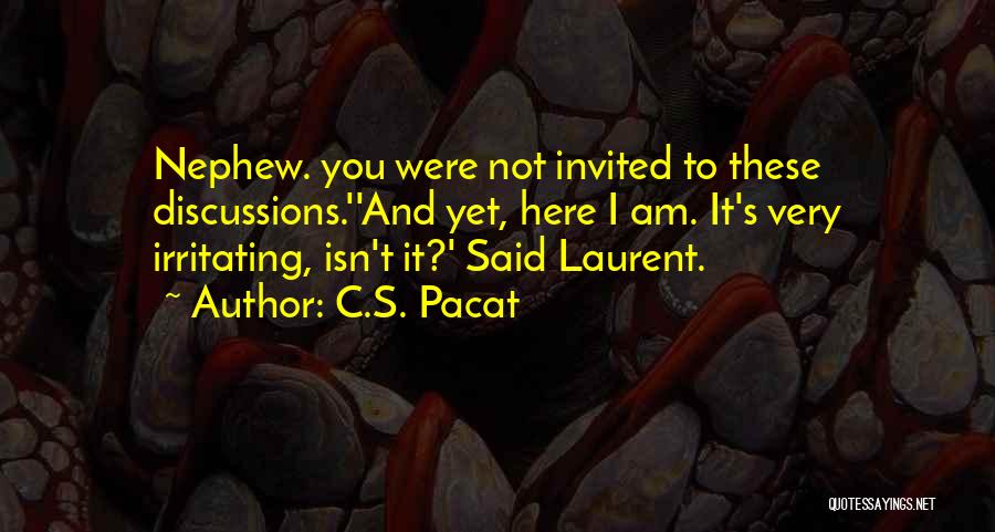 C.S. Pacat Quotes: Nephew. You Were Not Invited To These Discussions.''and Yet, Here I Am. It's Very Irritating, Isn't It?' Said Laurent.
