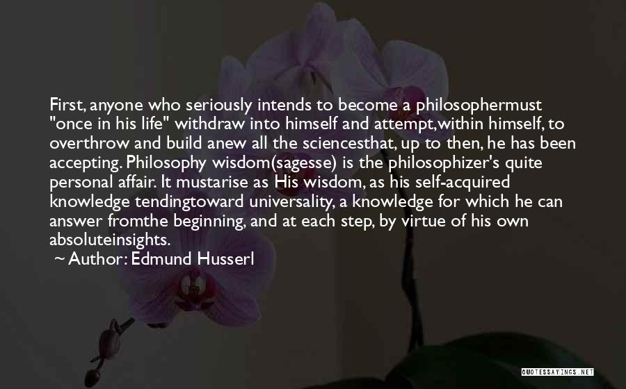 Edmund Husserl Quotes: First, Anyone Who Seriously Intends To Become A Philosophermust Once In His Life Withdraw Into Himself And Attempt,within Himself, To
