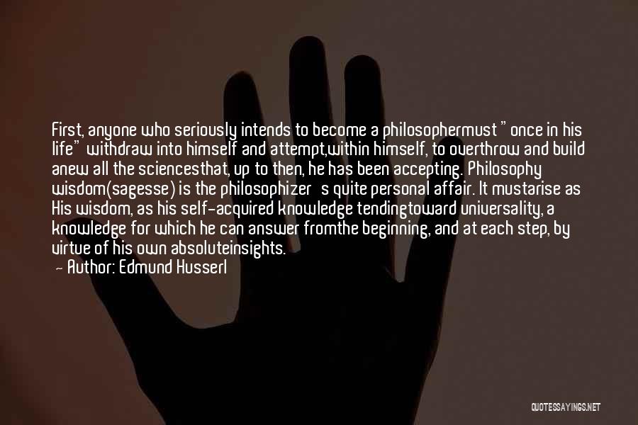 Edmund Husserl Quotes: First, Anyone Who Seriously Intends To Become A Philosophermust Once In His Life Withdraw Into Himself And Attempt,within Himself, To