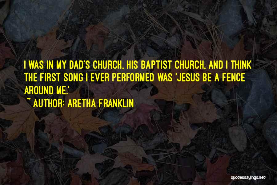 Aretha Franklin Quotes: I Was In My Dad's Church, His Baptist Church, And I Think The First Song I Ever Performed Was 'jesus