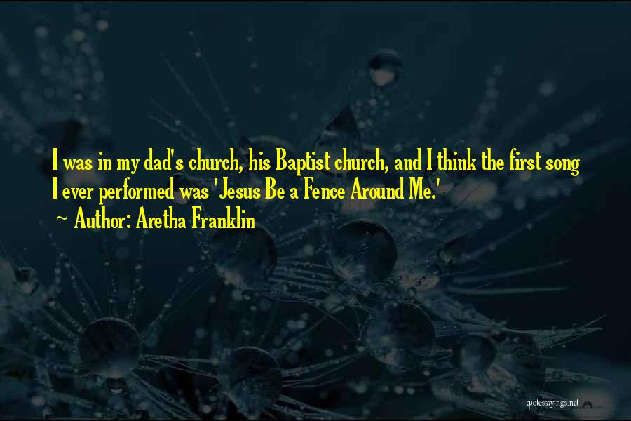 Aretha Franklin Quotes: I Was In My Dad's Church, His Baptist Church, And I Think The First Song I Ever Performed Was 'jesus