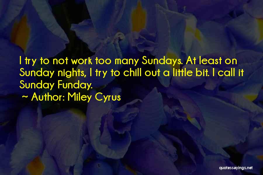 Miley Cyrus Quotes: I Try To Not Work Too Many Sundays. At Least On Sunday Nights, I Try To Chill Out A Little