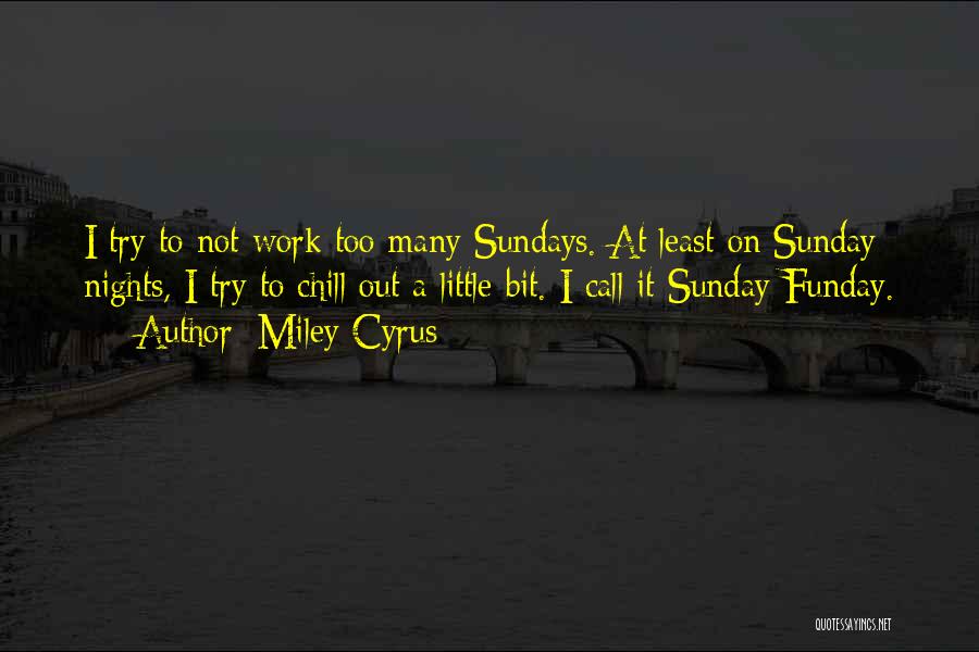 Miley Cyrus Quotes: I Try To Not Work Too Many Sundays. At Least On Sunday Nights, I Try To Chill Out A Little