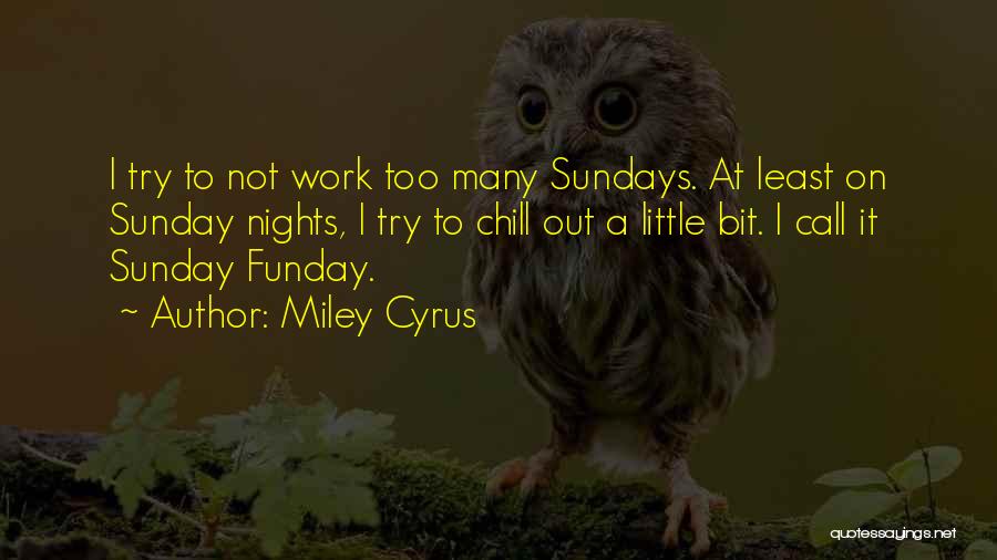 Miley Cyrus Quotes: I Try To Not Work Too Many Sundays. At Least On Sunday Nights, I Try To Chill Out A Little