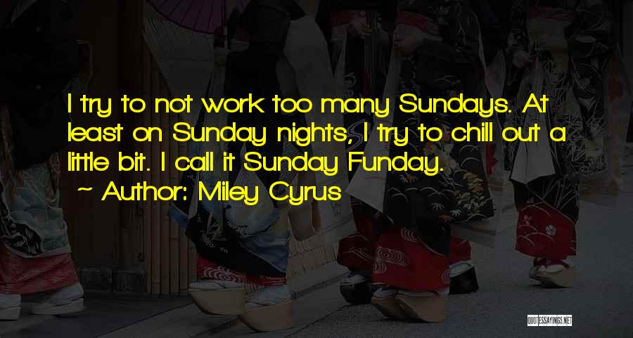Miley Cyrus Quotes: I Try To Not Work Too Many Sundays. At Least On Sunday Nights, I Try To Chill Out A Little