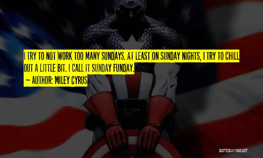 Miley Cyrus Quotes: I Try To Not Work Too Many Sundays. At Least On Sunday Nights, I Try To Chill Out A Little