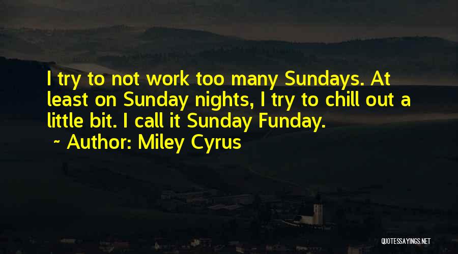 Miley Cyrus Quotes: I Try To Not Work Too Many Sundays. At Least On Sunday Nights, I Try To Chill Out A Little