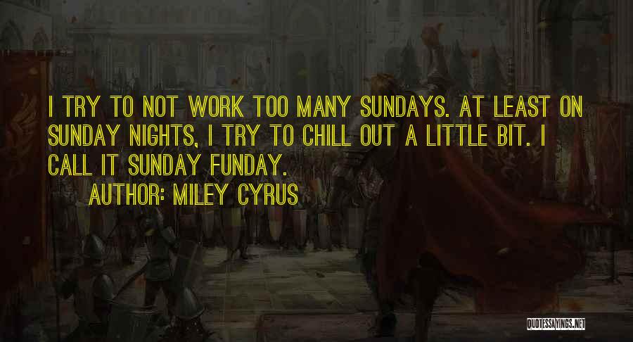 Miley Cyrus Quotes: I Try To Not Work Too Many Sundays. At Least On Sunday Nights, I Try To Chill Out A Little