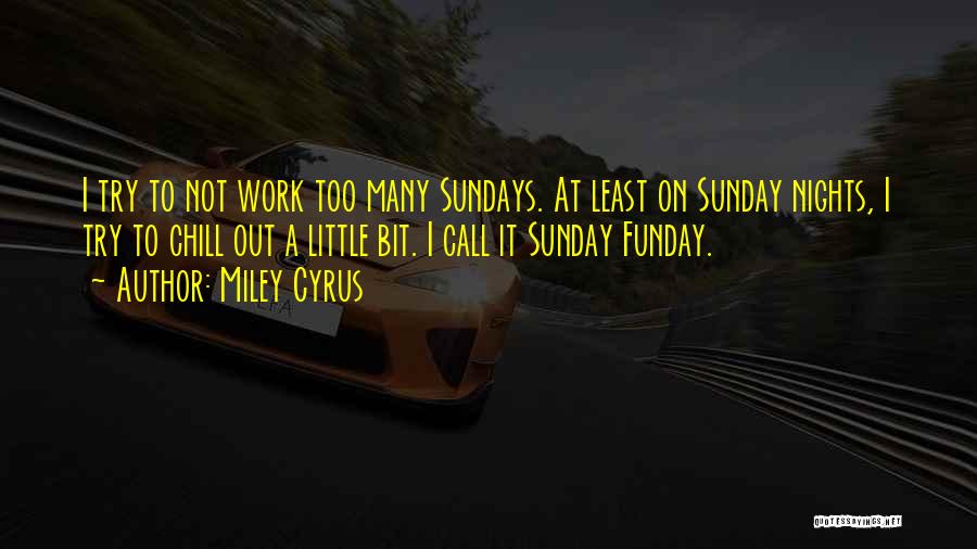 Miley Cyrus Quotes: I Try To Not Work Too Many Sundays. At Least On Sunday Nights, I Try To Chill Out A Little