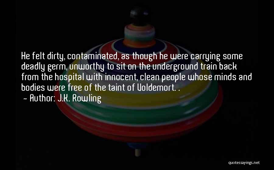 J.K. Rowling Quotes: He Felt Dirty, Contaminated, As Though He Were Carrying Some Deadly Germ, Unworthy To Sit On The Underground Train Back