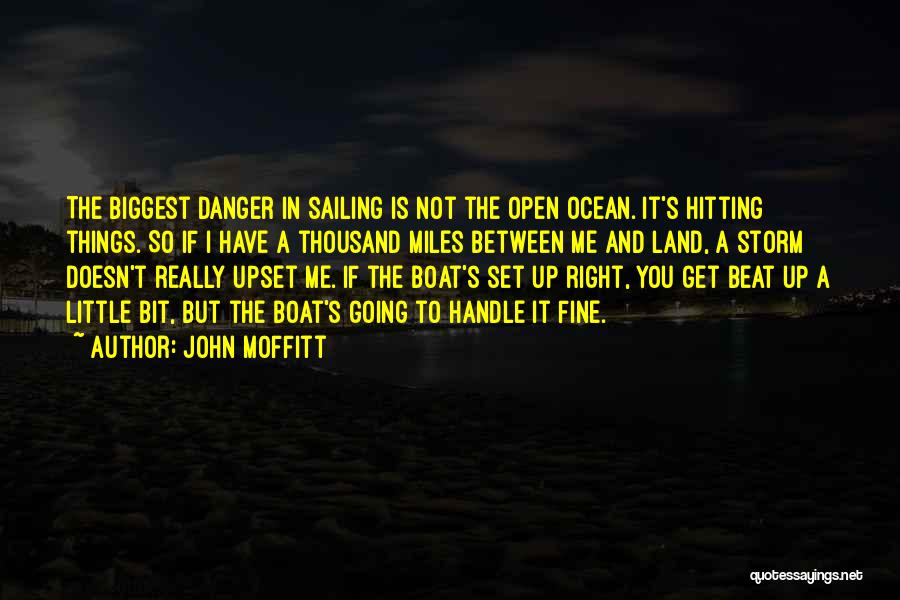 John Moffitt Quotes: The Biggest Danger In Sailing Is Not The Open Ocean. It's Hitting Things. So If I Have A Thousand Miles