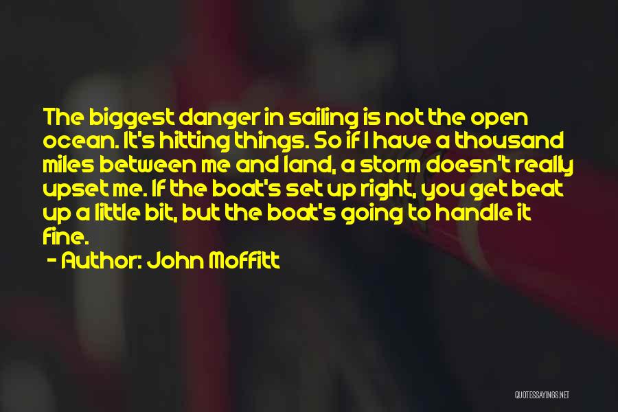 John Moffitt Quotes: The Biggest Danger In Sailing Is Not The Open Ocean. It's Hitting Things. So If I Have A Thousand Miles