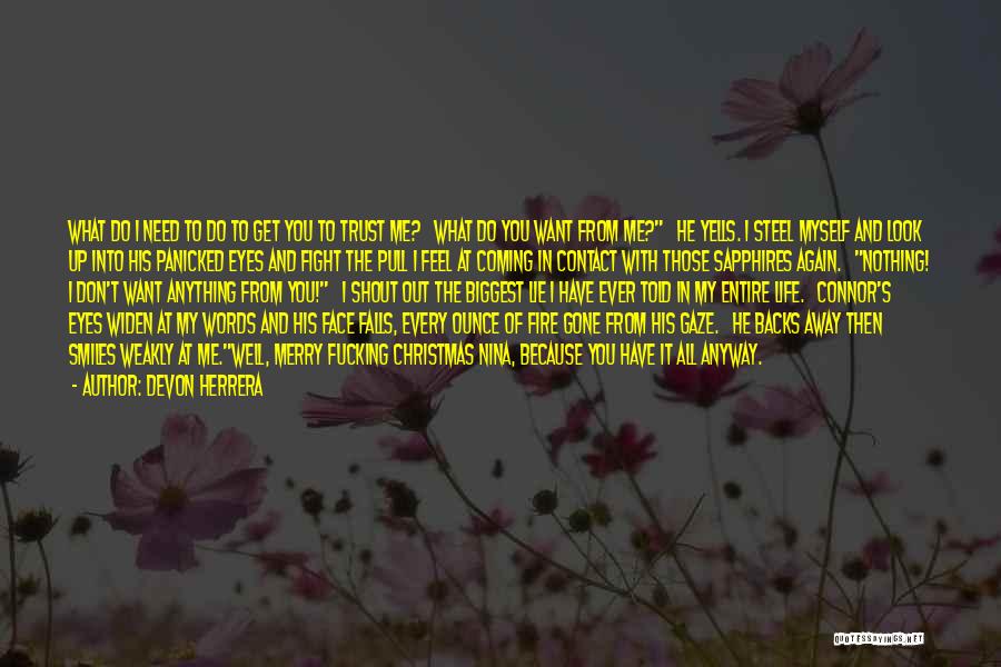 Devon Herrera Quotes: What Do I Need To Do To Get You To Trust Me? What Do You Want From Me? He Yells.