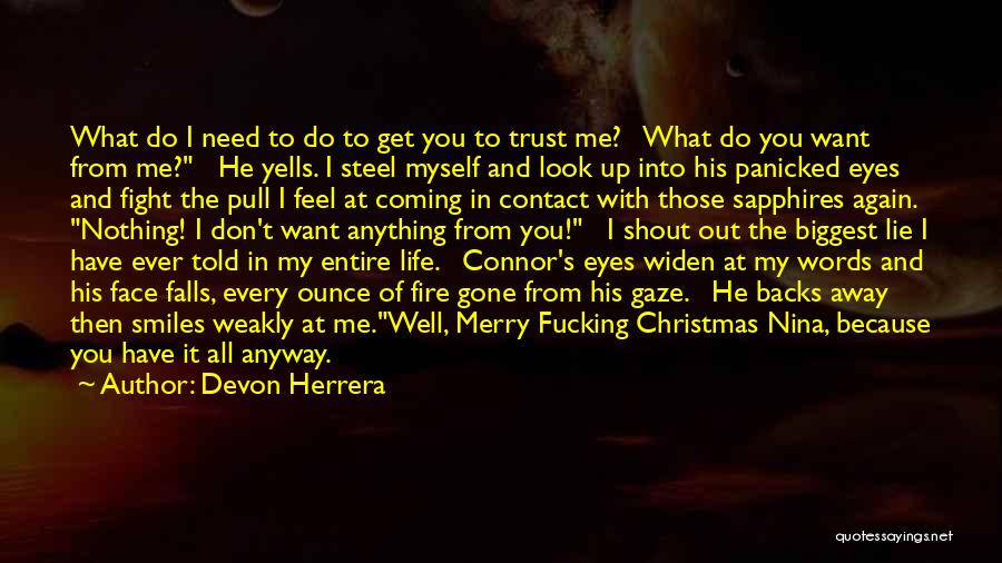 Devon Herrera Quotes: What Do I Need To Do To Get You To Trust Me? What Do You Want From Me? He Yells.