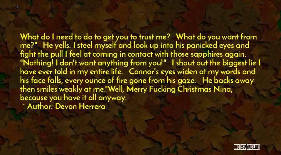 Devon Herrera Quotes: What Do I Need To Do To Get You To Trust Me? What Do You Want From Me? He Yells.