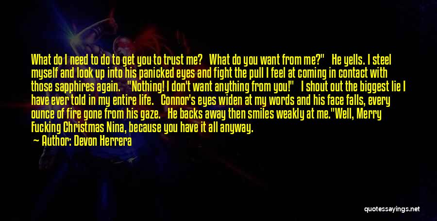 Devon Herrera Quotes: What Do I Need To Do To Get You To Trust Me? What Do You Want From Me? He Yells.
