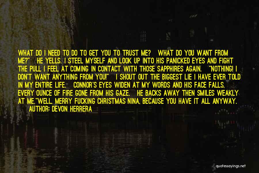 Devon Herrera Quotes: What Do I Need To Do To Get You To Trust Me? What Do You Want From Me? He Yells.