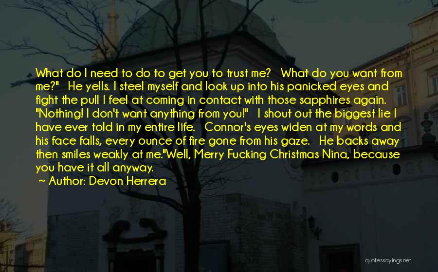 Devon Herrera Quotes: What Do I Need To Do To Get You To Trust Me? What Do You Want From Me? He Yells.