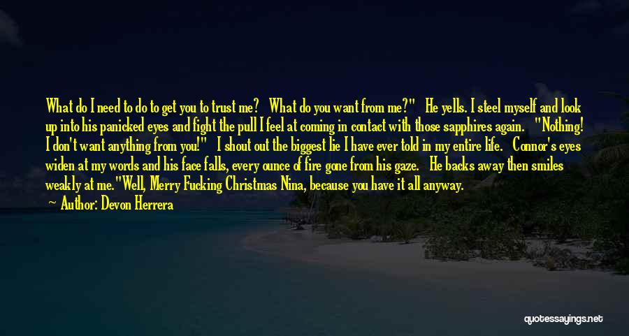 Devon Herrera Quotes: What Do I Need To Do To Get You To Trust Me? What Do You Want From Me? He Yells.