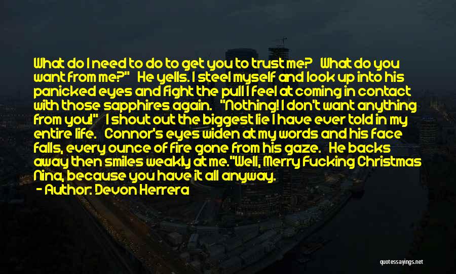 Devon Herrera Quotes: What Do I Need To Do To Get You To Trust Me? What Do You Want From Me? He Yells.