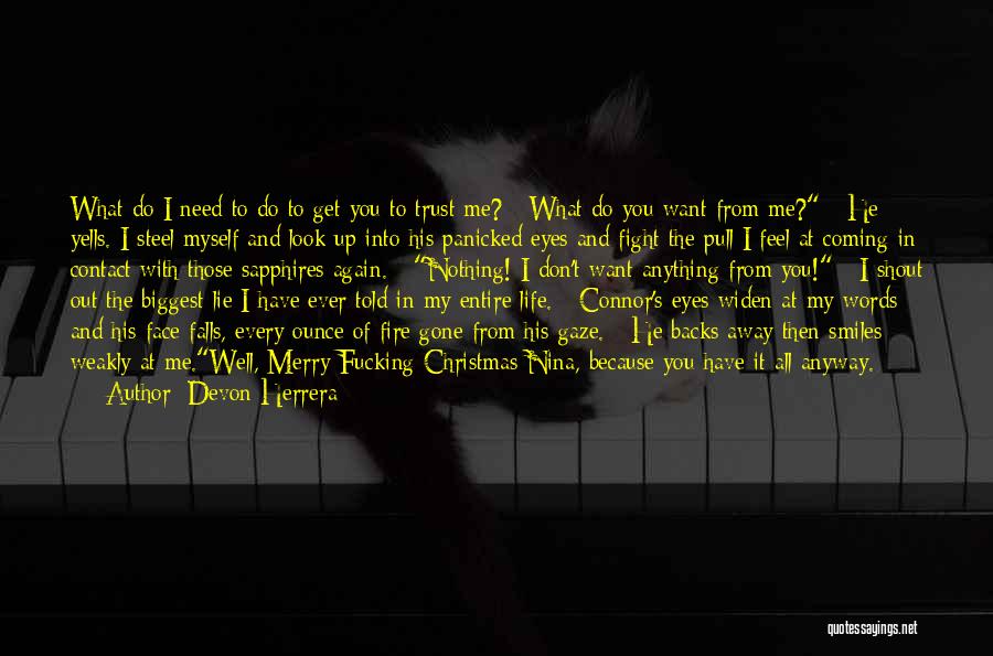 Devon Herrera Quotes: What Do I Need To Do To Get You To Trust Me? What Do You Want From Me? He Yells.