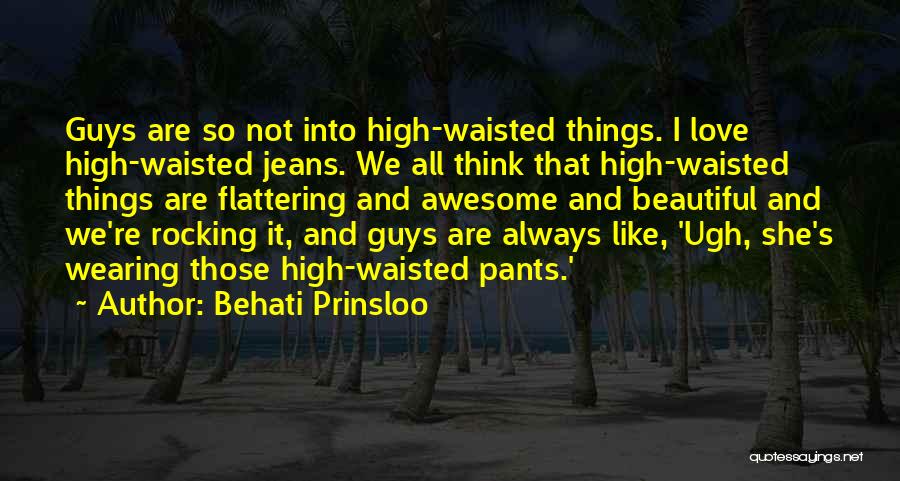 Behati Prinsloo Quotes: Guys Are So Not Into High-waisted Things. I Love High-waisted Jeans. We All Think That High-waisted Things Are Flattering And