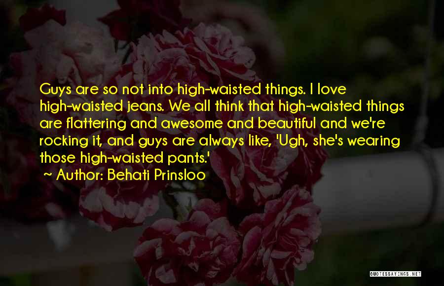 Behati Prinsloo Quotes: Guys Are So Not Into High-waisted Things. I Love High-waisted Jeans. We All Think That High-waisted Things Are Flattering And